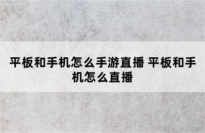 平板和手机怎么手游直播 平板和手机怎么直播